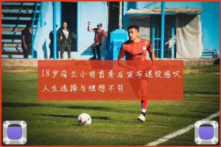 18岁荷兰小将首秀后宣布退役感叹人生选择与理想不符