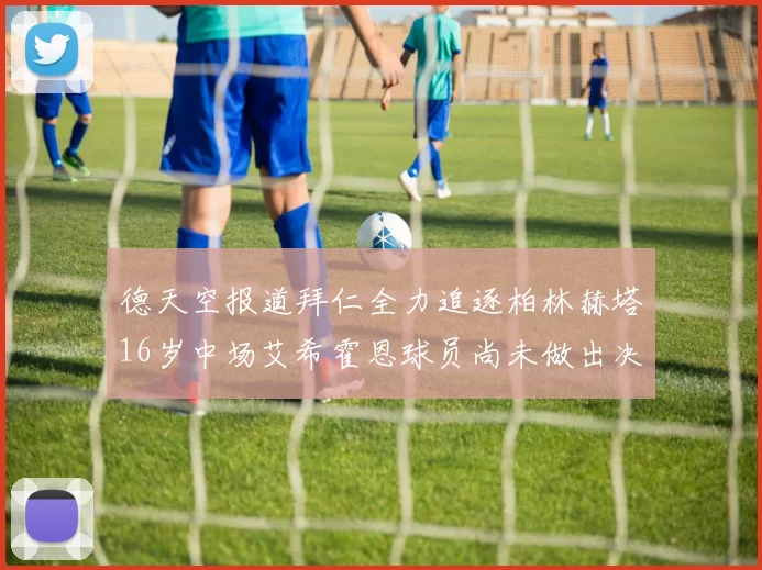 德天空报道拜仁全力追逐柏林赫塔16岁中场艾希霍恩球员尚未做出决定