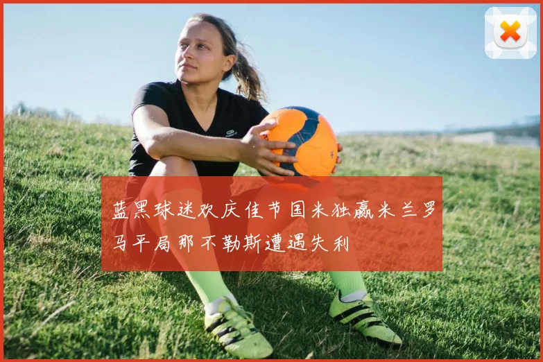 蓝黑球迷欢庆佳节国米独赢米兰罗马平局那不勒斯遭遇失利