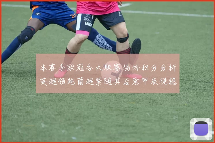 本赛季欧冠各大联赛场均积分分析英超领跑葡超紧随其后意甲表现稳健
